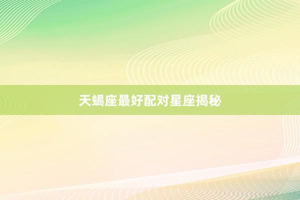 天蝎座最好配对星座揭秘