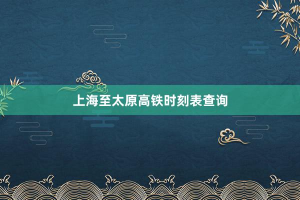 上海至太原高铁时刻表查询