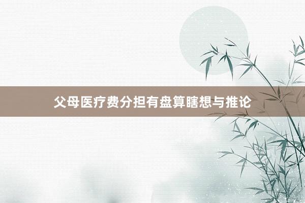 父母医疗费分担有盘算瞎想与推论