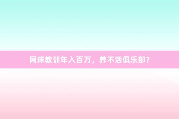 网球教训年入百万，养不活俱乐部？