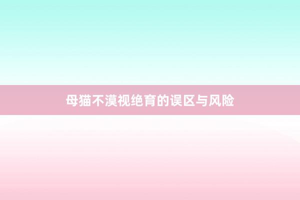 母猫不漠视绝育的误区与风险