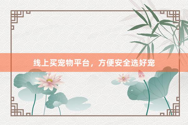 线上买宠物平台，方便安全选好宠